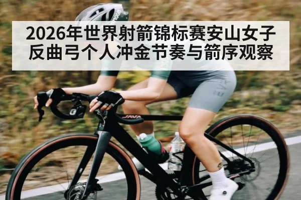 2026年世界射箭锦标赛安山女子反曲弓个人冲金节奏与箭序观察